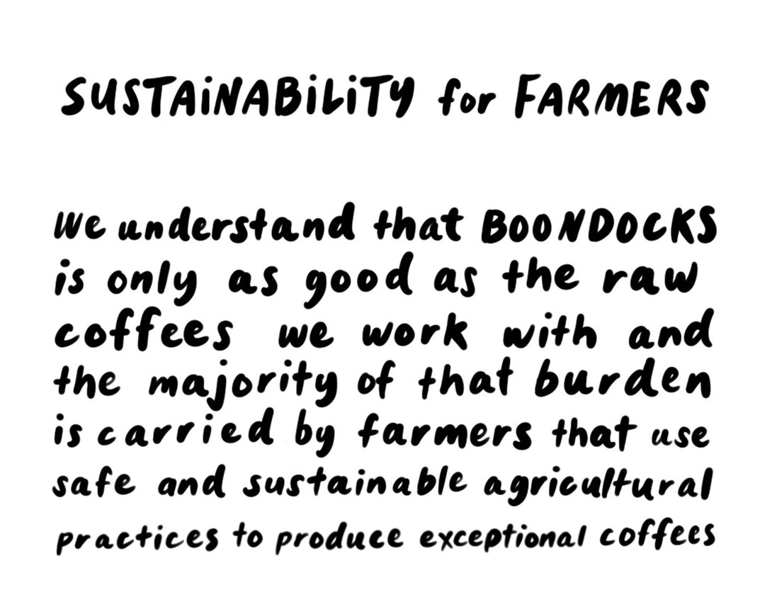 We undestand that Boondocks Coffee Roaster is only as good as the raw coffees we work with and the majority of that burden is carried by farmers that use safe and sustainable agricultural practices to produce exceptional coffees